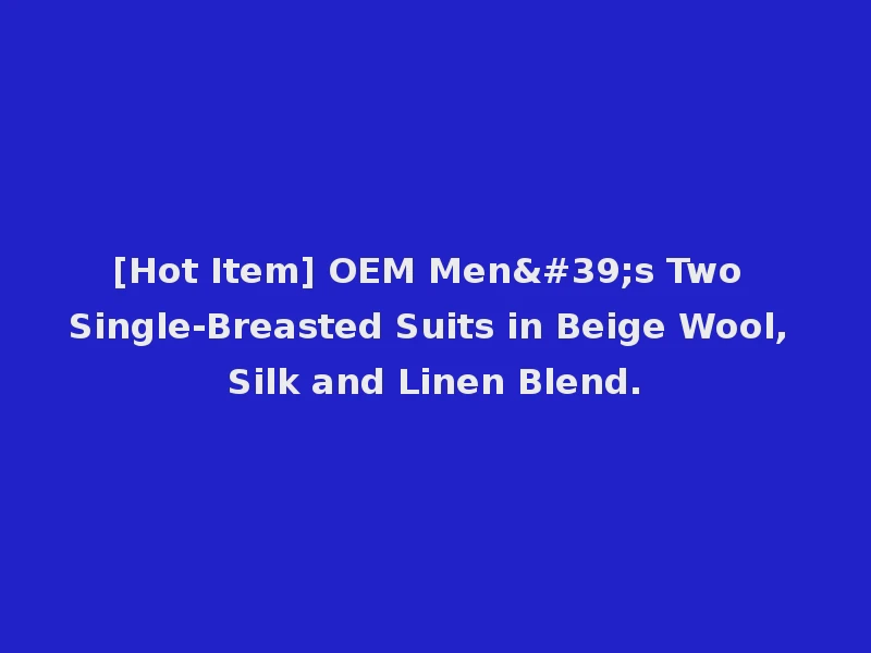 [Hot Item] OEM Men's Two Single-Breasted Suits in Beige Wool, Silk and Linen Blend.