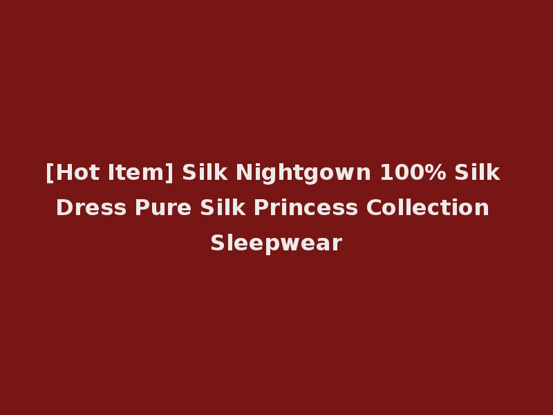 [Hot Item] Silk Nightgown 100% Silk Dress Pure Silk Princess Collection Sleepwear