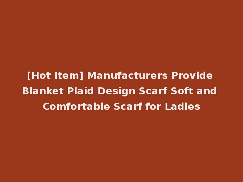 [Hot Item] Manufacturers Provide Blanket Plaid Design Scarf Soft and Comfortable Scarf for Ladies