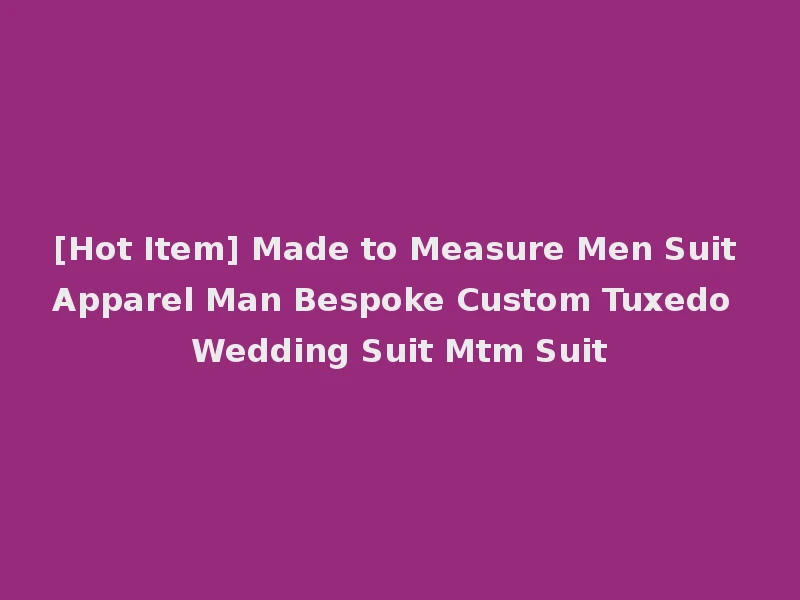 [Hot Item] Made to Measure Men Suit Apparel Man Bespoke Custom Tuxedo Wedding Suit Mtm Suit