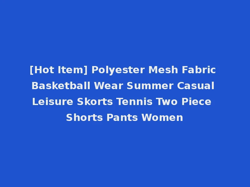 [Hot Item] Polyester Mesh Fabric Basketball Wear Summer Casual Leisure Skorts Tennis Two Piece Shorts Pants Women