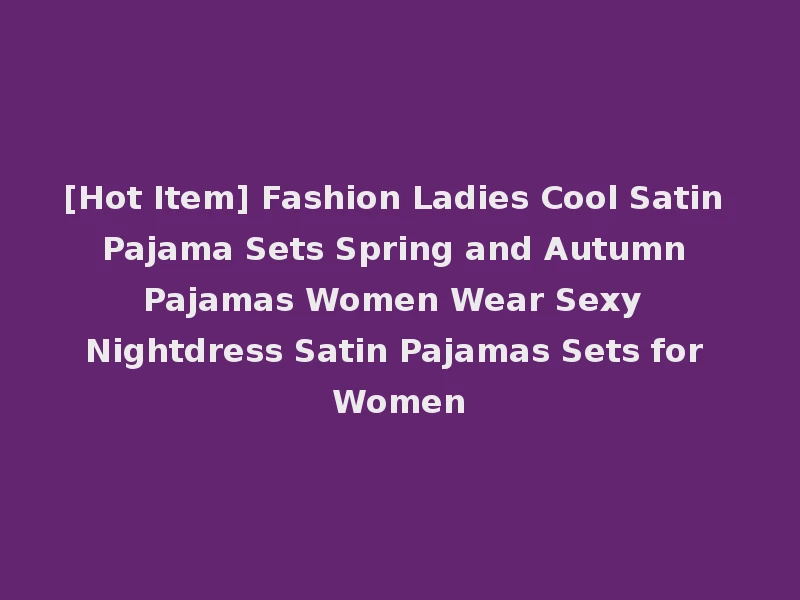 [Hot Item] Fashion Ladies Cool Satin Pajama Sets Spring and Autumn Pajamas Women Wear Sexy Nightdress Satin Pajamas Sets for Women