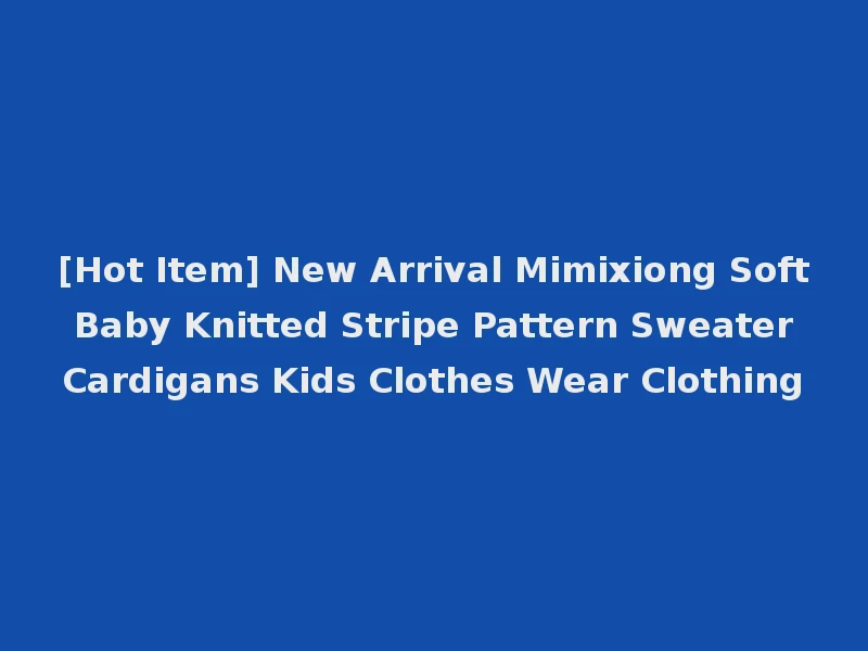 [Hot Item] New Arrival Mimixiong Soft Baby Knitted Stripe Pattern Sweater Cardigans Kids Clothes Wear Clothing