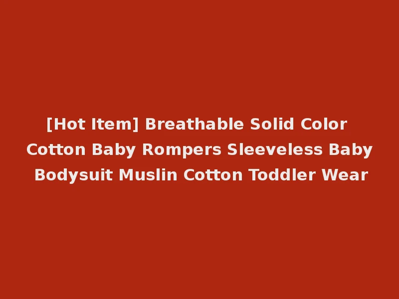 [Hot Item] Breathable Solid Color Cotton Baby Rompers Sleeveless Baby Bodysuit Muslin Cotton Toddler Wear