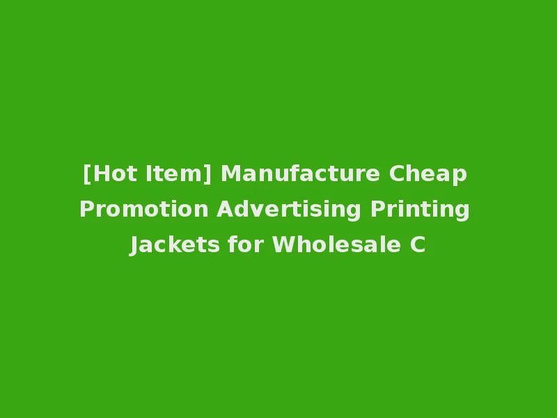 [Hot Item] Manufacture Cheap Promotion Advertising Printing Jackets for Wholesale C