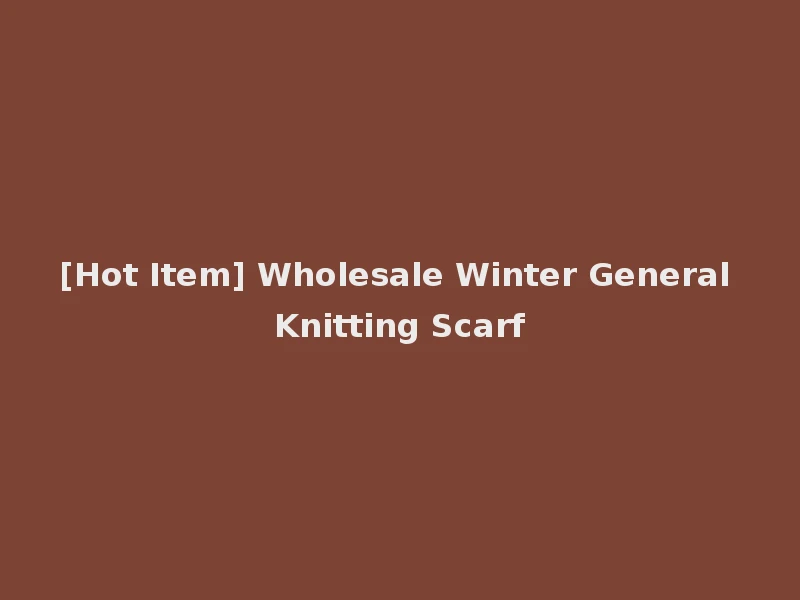 [Hot Item] Wholesale Winter General Knitting Scarf