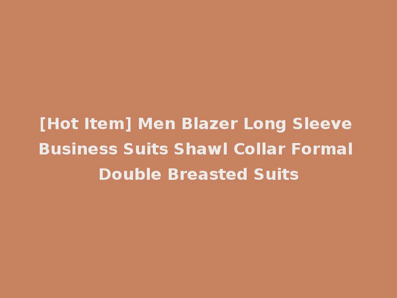 [Hot Item] Men Blazer Long Sleeve Business Suits Shawl Collar Formal Double Breasted Suits