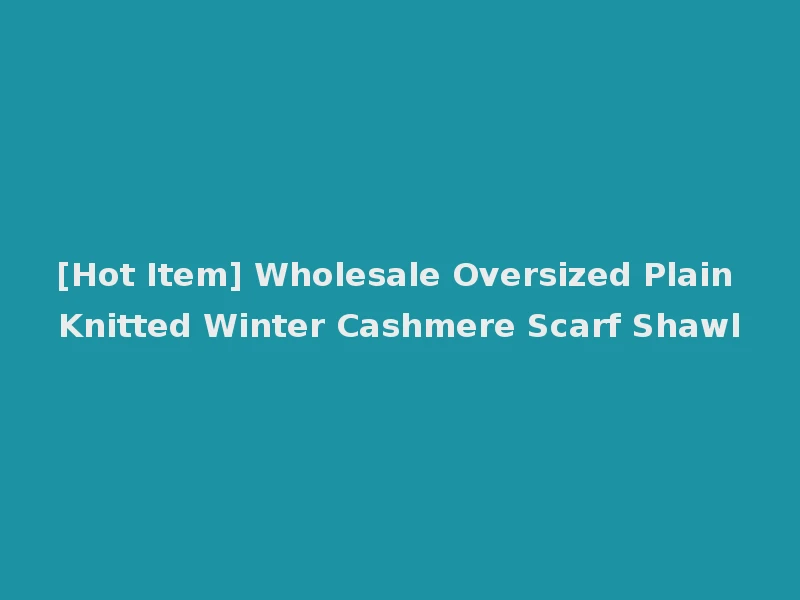 [Hot Item] Wholesale Oversized Plain Knitted Winter Cashmere Scarf Shawl