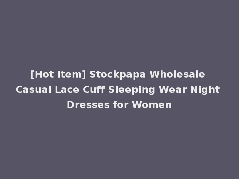 [Hot Item] Stockpapa Wholesale Casual Lace Cuff Sleeping Wear Night Dresses for Women