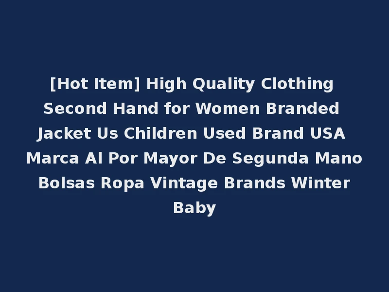 [Hot Item] High Quality Clothing Second Hand for Women Branded Jacket Us Children Used Brand USA Marca Al Por Mayor De Segunda Mano Bolsas Ropa Vintage Brands Winter Baby