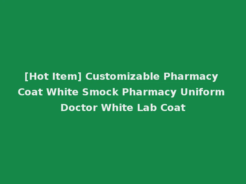[Hot Item] Customizable Pharmacy Coat White Smock Pharmacy Uniform Doctor White Lab Coat