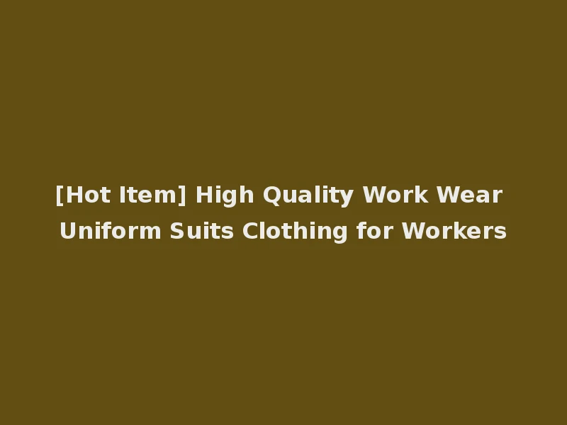 [Hot Item] High Quality Work Wear Uniform Suits Clothing for Workers
