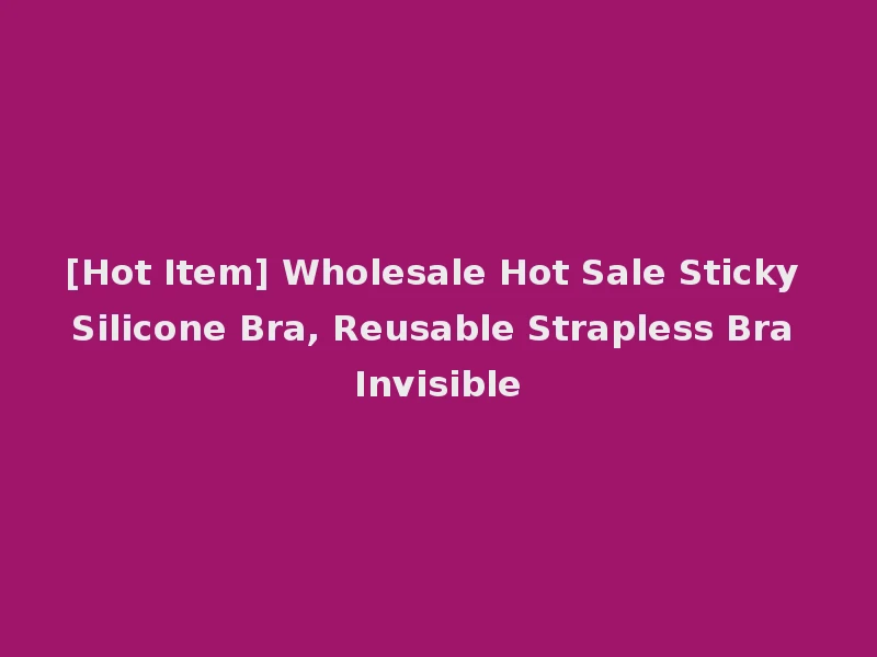 [Hot Item] Wholesale Hot Sale Sticky Silicone Bra, Reusable Strapless Bra Invisible