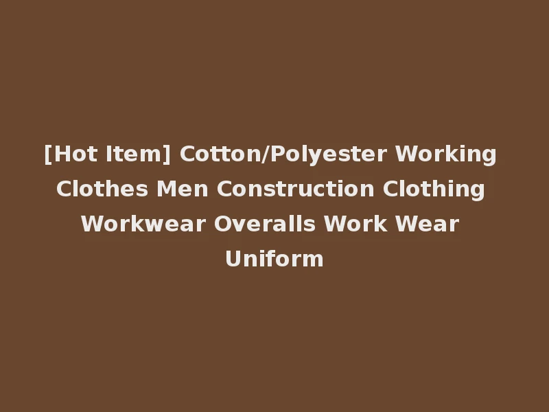 [Hot Item] Cotton/Polyester Working Clothes Men Construction Clothing Workwear Overalls Work Wear Uniform