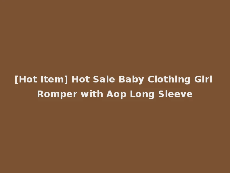 [Hot Item] Hot Sale Baby Clothing Girl Romper with Aop Long Sleeve