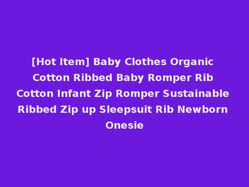 [Hot Item] Baby Clothes Organic Cotton Ribbed Baby Romper Rib Cotton Infant Zip Romper Sustainable Ribbed Zip up Sleepsuit Rib Newborn Onesie