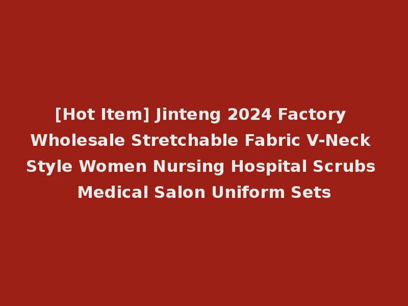 [Hot Item] Jinteng 2024 Factory Wholesale Stretchable Fabric V-Neck Style Women Nursing Hospital Scrubs Medical Salon Uniform Sets