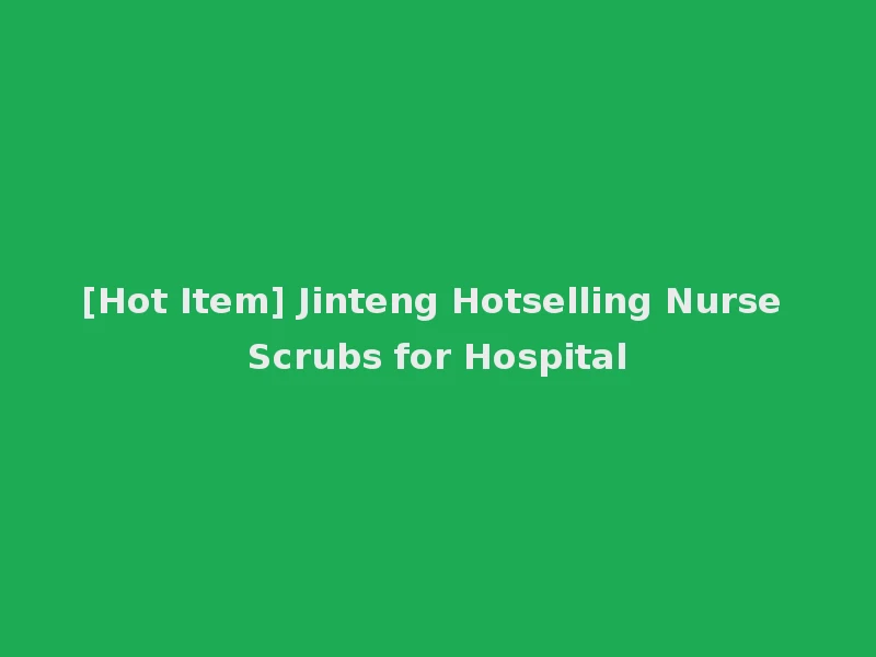 [Hot Item] Jinteng Hotselling Nurse Scrubs for Hospital