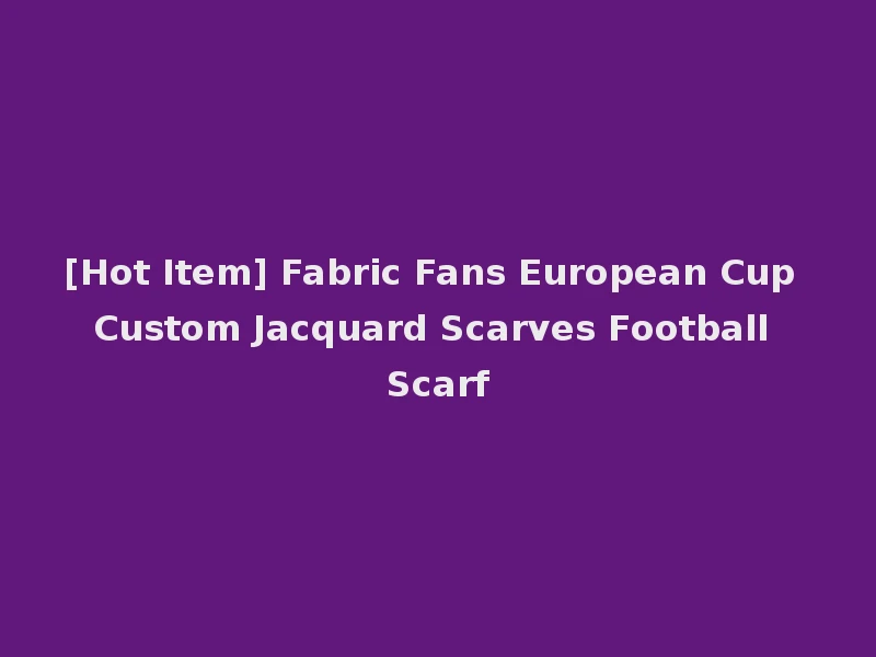 [Hot Item] Fabric Fans European Cup Custom Jacquard Scarves Football Scarf