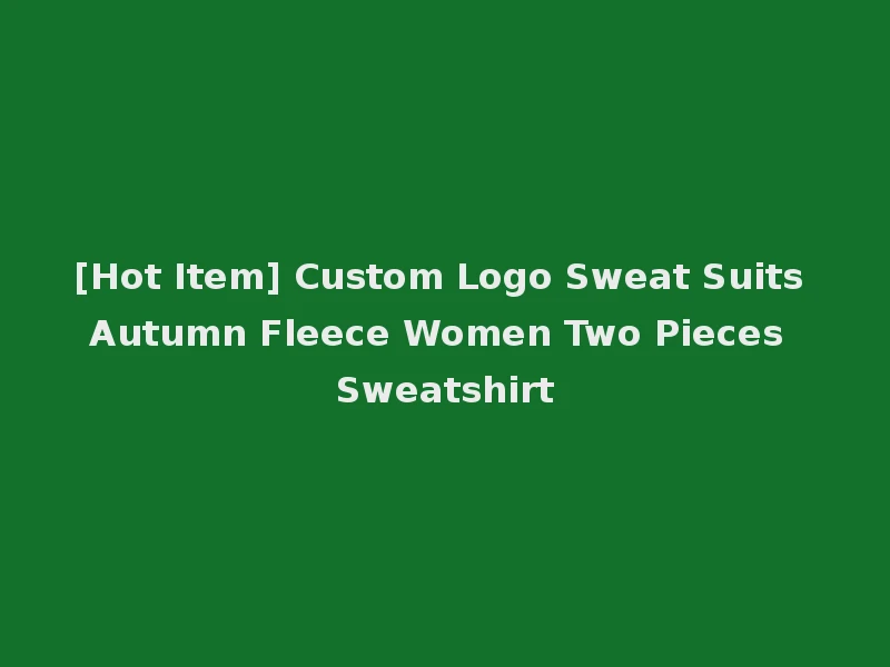 [Hot Item] Custom Logo Sweat Suits Autumn Fleece Women Two Pieces Sweatshirt