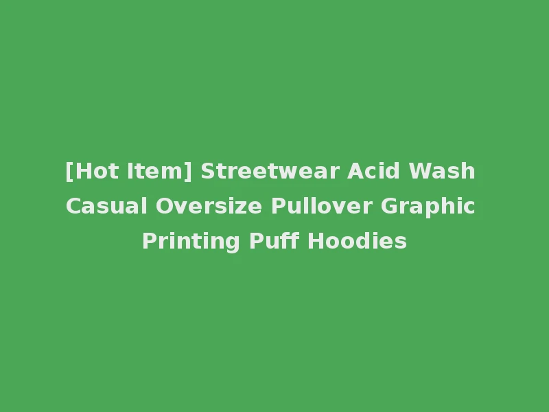 [Hot Item] Streetwear Acid Wash Casual Oversize Pullover Graphic Printing Puff Hoodies