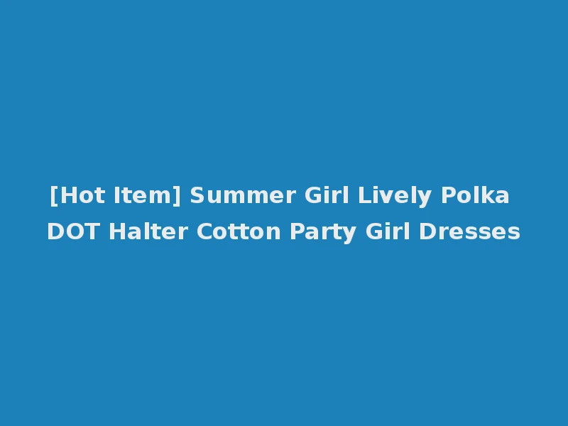 [Hot Item] Summer Girl Lively Polka DOT Halter Cotton Party Girl Dresses