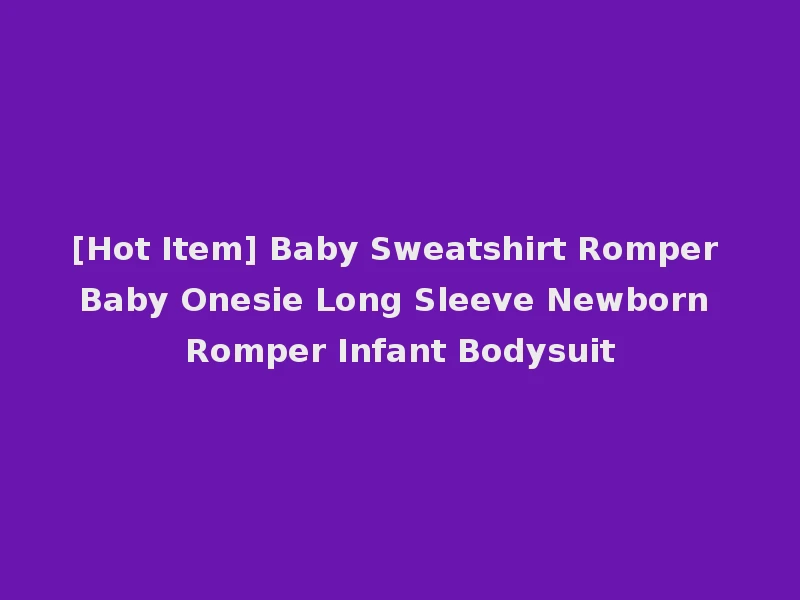 [Hot Item] Baby Sweatshirt Romper Baby Onesie Long Sleeve Newborn Romper Infant Bodysuit