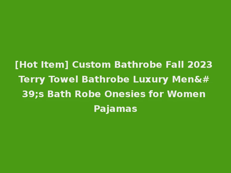 [Hot Item] Custom Bathrobe Fall 2023 Terry Towel Bathrobe Luxury Men's Bath Robe Onesies for Women Pajamas