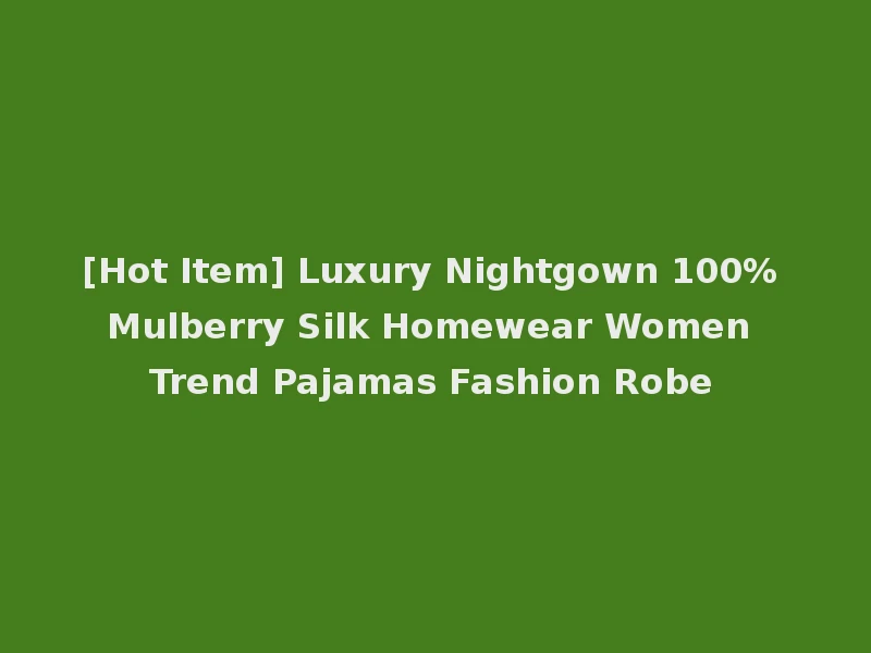 [Hot Item] Luxury Nightgown 100% Mulberry Silk Homewear Women Trend Pajamas Fashion Robe