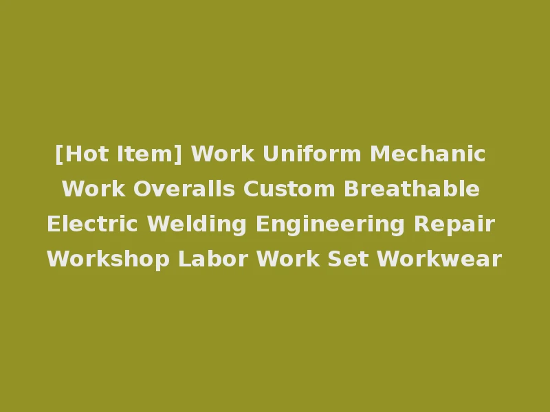[Hot Item] Work Uniform Mechanic Work Overalls Custom Breathable Electric Welding Engineering Repair Workshop Labor Work Set Workwear