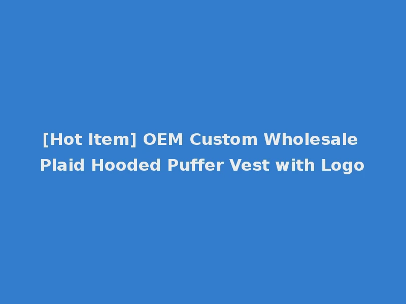 [Hot Item] OEM Custom Wholesale Plaid Hooded Puffer Vest with Logo