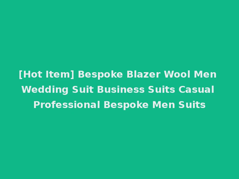 [Hot Item] Bespoke Blazer Wool Men Wedding Suit Business Suits Casual Professional Bespoke Men Suits