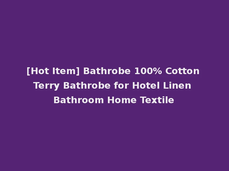[Hot Item] Bathrobe 100% Cotton Terry Bathrobe for Hotel Linen Bathroom Home Textile