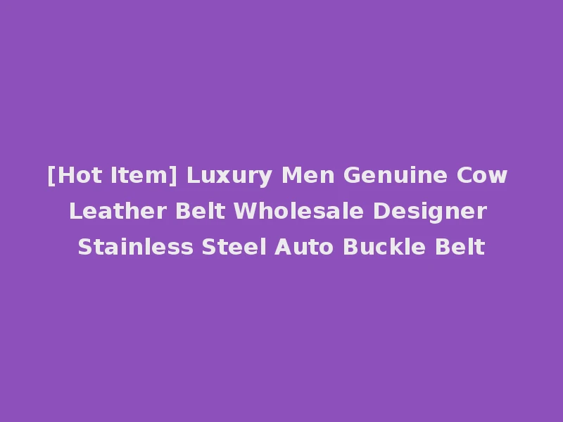 [Hot Item] Luxury Men Genuine Cow Leather Belt Wholesale Designer Stainless Steel Auto Buckle Belt