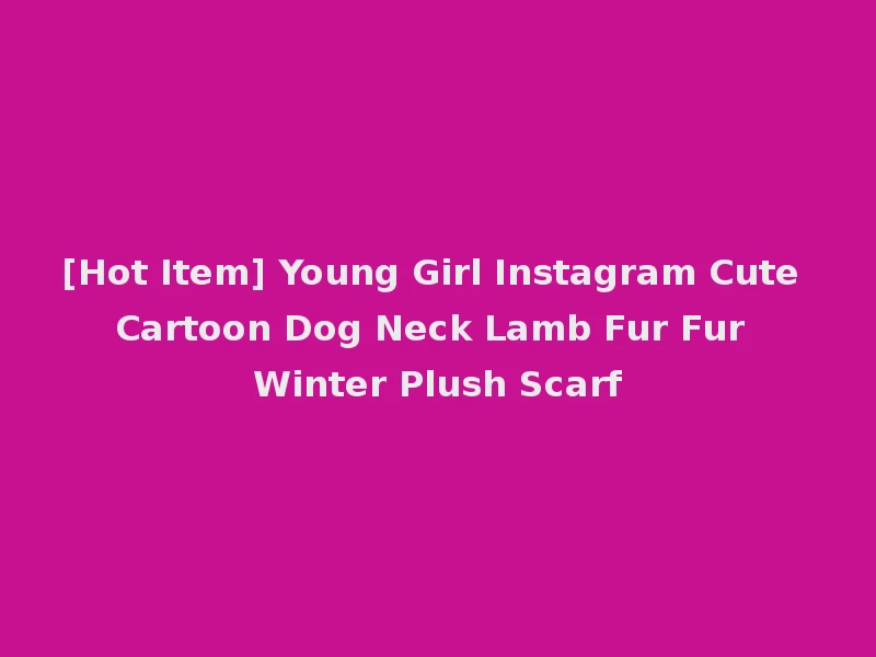 [Hot Item] Young Girl Instagram Cute Cartoon Dog Neck Lamb Fur Fur Winter Plush Scarf
