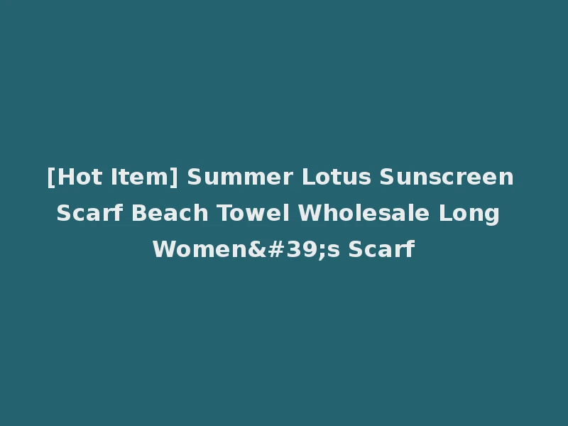 [Hot Item] Summer Lotus Sunscreen Scarf Beach Towel Wholesale Long Women's Scarf