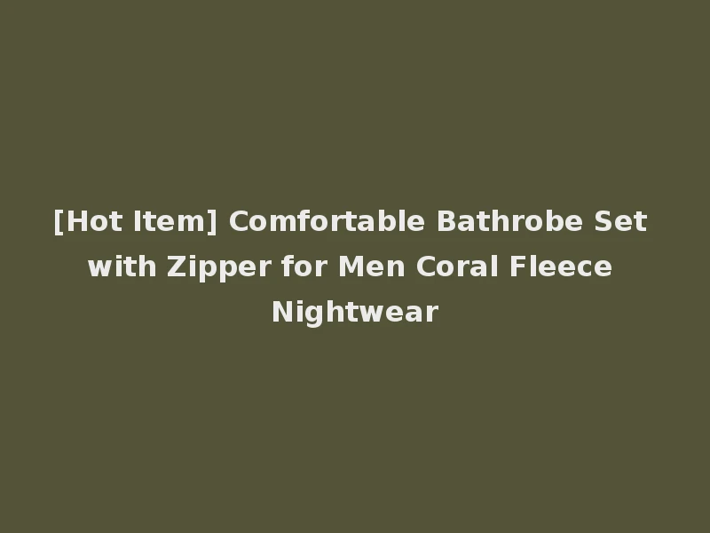 [Hot Item] Comfortable Bathrobe Set with Zipper for Men Coral Fleece Nightwear
