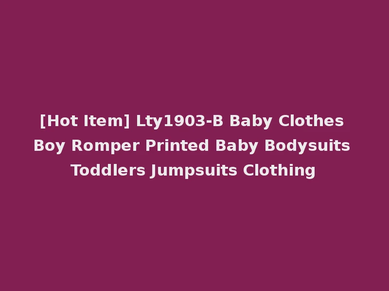 [Hot Item] Lty1903-B Baby Clothes Boy Romper Printed Baby Bodysuits Toddlers Jumpsuits Clothing
