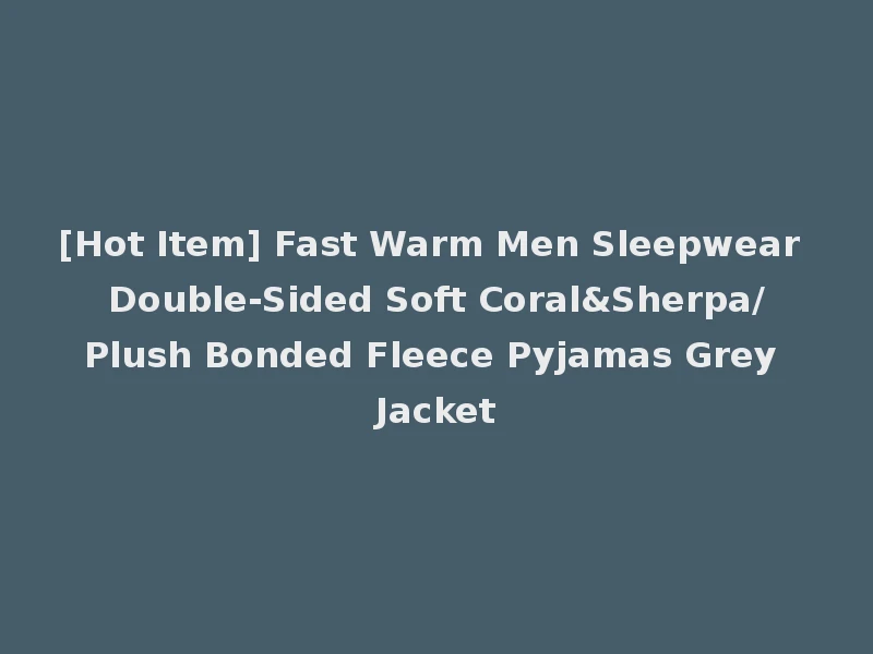 [Hot Item] Fast Warm Men Sleepwear Double-Sided Soft Coral&Sherpa/Plush Bonded Fleece Pyjamas Grey Jacket