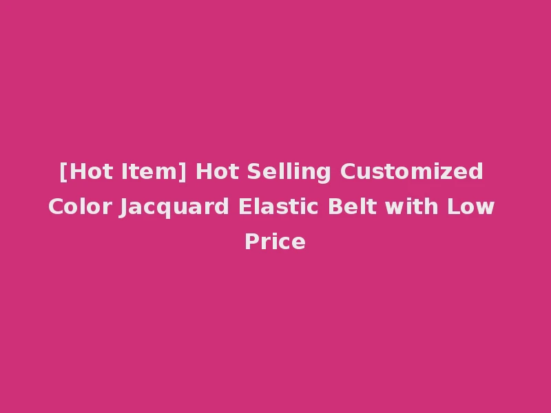 [Hot Item] Hot Selling Customized Color Jacquard Elastic Belt with Low Price