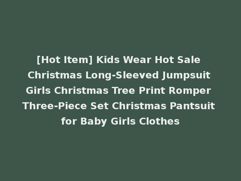 [Hot Item] Kids Wear Hot Sale Christmas Long-Sleeved Jumpsuit Girls Christmas Tree Print Romper Three-Piece Set Christmas Pantsuit for Baby Girls Clothes