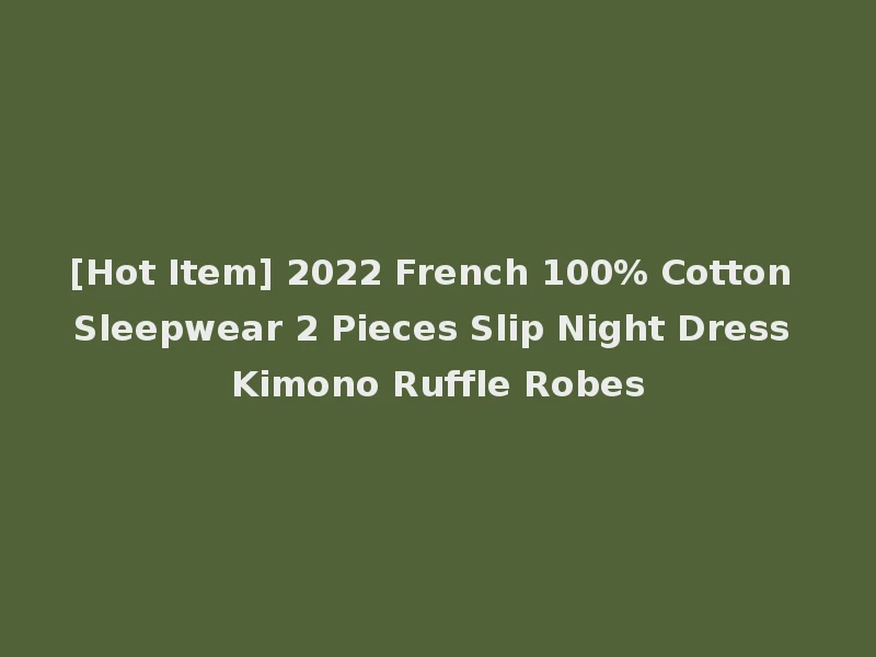 [Hot Item] 2022 French 100% Cotton Sleepwear 2 Pieces Slip Night Dress Kimono Ruffle Robes