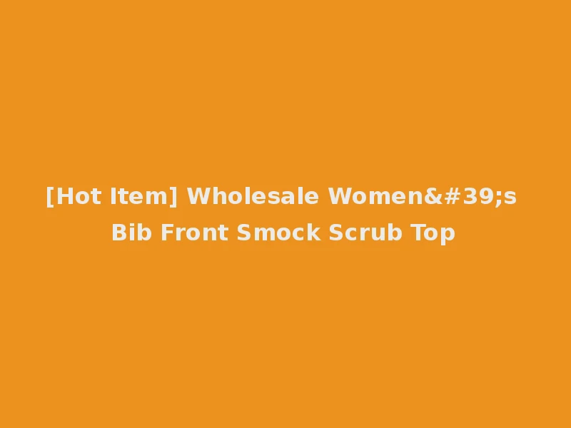 [Hot Item] Wholesale Women's Bib Front Smock Scrub Top