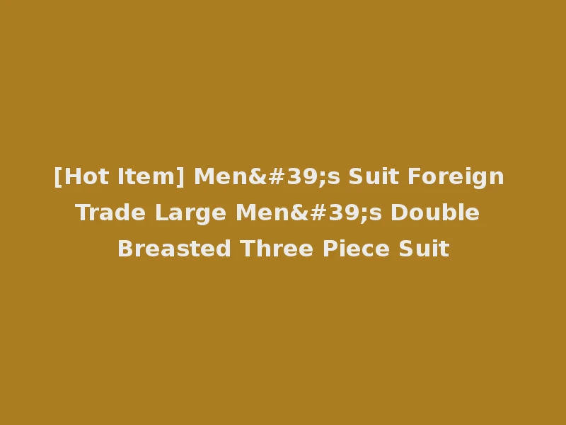 [Hot Item] Men's Suit Foreign Trade Large Men's Double Breasted Three Piece Suit