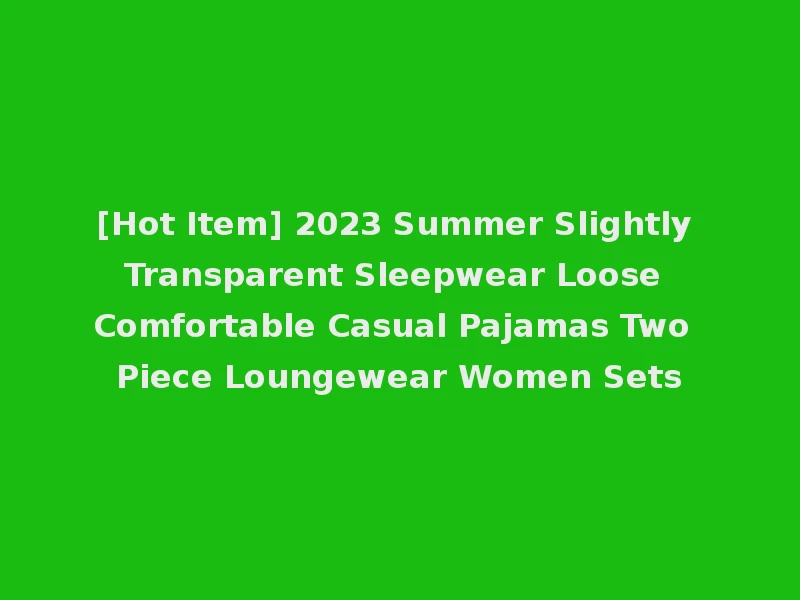 [Hot Item] 2023 Summer Slightly Transparent Sleepwear Loose Comfortable Casual Pajamas Two Piece Loungewear Women Sets