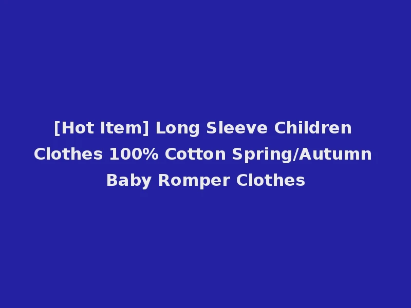 [Hot Item] Long Sleeve Children Clothes 100% Cotton Spring/Autumn Baby Romper Clothes