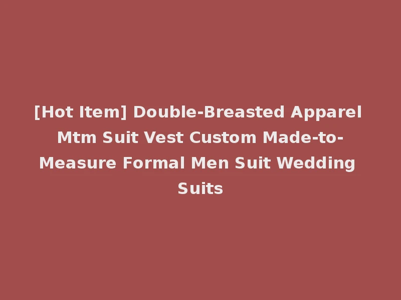 [Hot Item] Double-Breasted Apparel Mtm Suit Vest Custom Made-to-Measure Formal Men Suit Wedding Suits