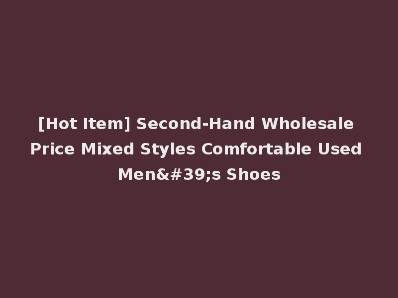 [Hot Item] Second-Hand Wholesale Price Mixed Styles Comfortable Used Men's Shoes