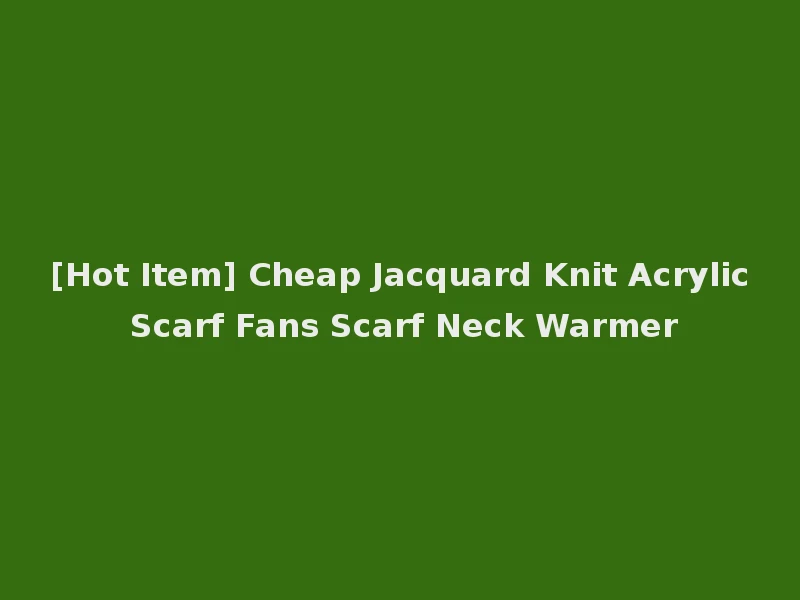 [Hot Item] Cheap Jacquard Knit Acrylic Scarf Fans Scarf Neck Warmer