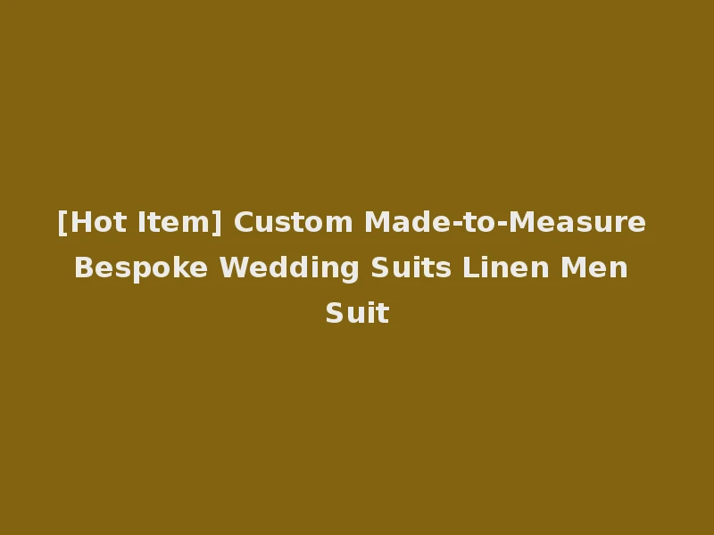 [Hot Item] Custom Made-to-Measure Bespoke Wedding Suits Linen Men Suit
